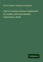 Royal College Of Surgeons Of England: Case of ovarian tumour complicated by cardiac and renal disease: ovariotomy, death, Buch