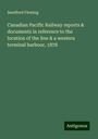 Sandford Fleming: Canadian Pacific Railway reports & documents in reference to the location of the line & a western terminal harbour, 1878, Buch