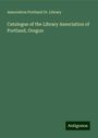 Association Portland Or. Library: Catalogue of the Library Association of Portland, Oregon, Buch