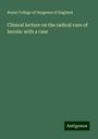 Royal College Of Surgeons Of England: Clinical lecture on the radical cure of hernia: with a case, Buch