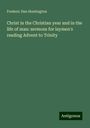 Frederic Dan Huntington: Christ in the Christian year and in the life of man: sermons for laymen's reading Advent to Trinity, Buch