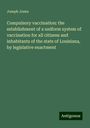 Joseph Jones: Compulsory vaccination: the establishment of a uniform system of vaccination for all citizens and inhabitants of the state of Louisiana, by legislative enactment, Buch