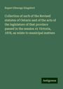 Rupert Etherege Kingsford: Collection of such of the Revised statutes of Ontario and of the acts of the legislature of that province passed in the session 41 Victoria, 1878, as relate to municipal matters, Buch