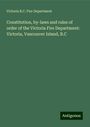 Victoria B. C. Fire Department: Constitution, by-laws and rules of order of the Victoria Fire Department: Victoria, Vancouver Island, B.C, Buch