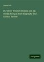 James Ball: Dr. Oliver Wendell Holmes and his works: Being a Brief Biography and Critical Review, Buch