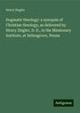 Henry Ziegler: Dogmatic theology: a synopsis of Christian theology, as delivered by Henry Ziegler, D. D., in the Missionary Institute, at Selinsgrove, Penna, Buch