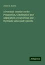 James G. Austin: A Practical Treatise on the Preparation, Combination and Application of Calcareous and Hydraulic Limes and Cements, Buch