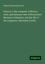 William Hickling Prescott: History of the conquest of Mexico: with a preliminary view of the ancient Mexican civilization, and the life of the conqueror, Hernando Cortés, Buch