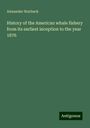 Alexander Starbuck: History of the American whale fishery from its earliest inception to the year 1876, Buch