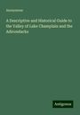 Anonymous: A Descriptive and Historical Guide to the Valley of Lake Champlain and the Adirondacks, Buch