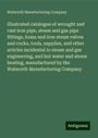 Walworth Manufacturing Company: Illustrated catalogue of wrought and cast iron pipe, steam and gas pipe fittings, brass and iron steam valves and cocks, tools, supplies, and other articles incidental to steam and gas engineering, and hot water and steam heating, manufactured by the Walworth Manufacturing Company, Buch