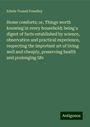 Edwin Troxell Freedley: Home comforts; or, Things worth knowing in every household; being a digest of facts established by science, observation and practical experience, respecting the important art of living well and cheaply, preserving health and prolonging life, Buch