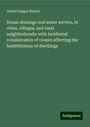 James Copper Bayles: House drainage and water service, in cities, villages, and rural neighborhoods: with incidental consideration of causes affecting the healthfulness of dwellings, Buch