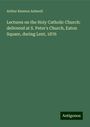 Arthur Rawson Ashwell: Lectures on the Holy Catholic Church: delivered at S. Peter's Church, Eaton Square, during Lent, 1876, Buch