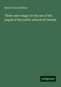 Henry Francis Sefton: Three-part songs: for the use of the pupils of the public schools of Canada, Buch