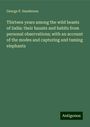 George P. Sanderson: Thirteen years among the wild beasts of India: their haunts and habits from personal observations; with an account of the modes and capturing and taming elephants, Buch