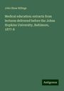 John Shaw Billings: Medical education: extracts from lectures delivered before the Johns Hopkins University, Baltimore, 1877-8, Buch