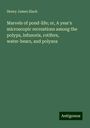 Henry James Slack: Marvels of pond-life; or, A year's microscopic recreations among the polyps, infusoria, rotifers, water-bears, and polyzoa, Buch