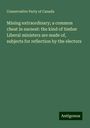Conservative Party Of Canada: Mining extraordinary; a common cheat in earnest: the kind of timber Liberal ministers are made of, subjects for reflection by the electors, Buch