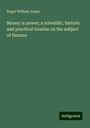 Roger William Jones: Money is power; a scientific, historic and practical treatise on the subject of finance, Buch