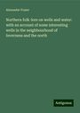 Alexander Fraser: Northern folk-lore on wells and water: with an account of some interesting wells in the neighbourhood of Inverness and the north, Buch