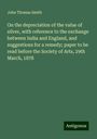 John Thomas Smith: On the depreciation of the value of silver, with reference to the exchange between India and England, and suggestions for a remedy; paper to be read before the Society of Arts, 29th March, 1878, Buch