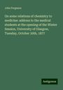 John Ferguson: On some relations of chemistry to medicine: address to the medical students at the opening of the Winter Session, University of Glasgow, Tuesday, October 30th, 1877, Buch