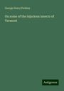 George Henry Perkins: On some of the injurious insects of Vermont, Buch