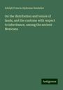 Adolph Francis Alphonse Bandelier: On the distribution and tenure of lands, and the customs with respect to inheritance, among the ancient Mexicans, Buch