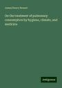 James Henry Bennet: On the treatment of pulmonary consumption by hygiene, climate, and medicine, Buch