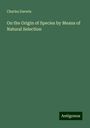 Charles Darwin: On the Origin of Species by Means of Natural Selection, Buch