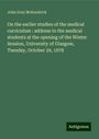 John Gray Mckendrick: On the earlier studies of the medical curriculum : address to the medical students at the opening of the Winter Session, University of Glasgow, Tuesday, October 29, 1878, Buch