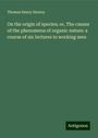 Thomas Henry Huxley: On the origin of species; or, The causes of the phenomena of organic nature: a course of six lectures to working men, Buch