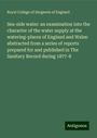 Royal College Of Surgeons Of England: Sea-side water: an examination into the character of the water supply at the watering-places of England and Wales: abstracted from a series of reports prepared for and published in The Sanitary Record during 1877-8, Buch