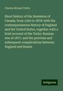 Charles Richard Tuttle: Short history of the Dominion of Canada, from 1500 to 1878: with the contemporaneous history of England and the United States, together with a brief account of the Turko-Russian war of 1877, and the previous and subsequent complications between England and Russia, Buch