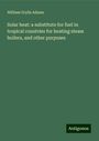 William Grylls Adams: Solar heat: a substitute for fuel in tropical countries for heating steam boilers, and other purposes, Buch