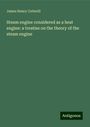 James Henry Cotterill: Steam engine considered as a heat engine: a treatise on the theory of the steam engine, Buch