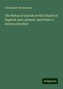 Christopher Wordsworth: The Bishop of Lincoln on the Church of England: past, present, and future: a sermon preached, Buch