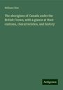 William Clint: The aborigines of Canada under the British Crown, with a glance at their customs, characteristics, and history, Buch