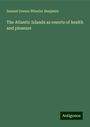 Samuel Greene Wheeler Benjamin: The Atlantic Islands as resorts of health and pleasure, Buch