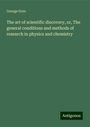 George Gore: The art of scientific discovery, or, The general conditions and methods of research in physics and chemistry, Buch