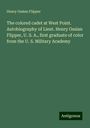 Henry Ossian Flipper: The colored cadet at West Point. Autobiography of Lieut. Henry Ossian Flipper, U. S. A., first graduate of color from the U. S. Military Academy, Buch