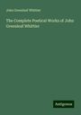 John Greenleaf Whittier: The Complete Poetical Works of John Greenleaf Whittier, Buch