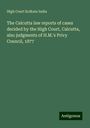 High Court Kolkata India: The Calcutta law reports of cases decided by the High Court, Calcutta, also judgments of H.M.'s Privy Council, 1877, Buch