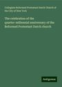 Collegiate Reformed Protestant Dutch Church of the City of New York: The celebration of the quarter-millennial anniversary of the Reformed Protestant Dutch church, Buch