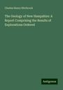 Charles Henry Hitchcock: The Geology of New Hampshire: A Report Comprising the Results of Explorations Ordered, Buch