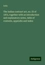 India: The Indian contract act, no. IX of 1872, together with an introduction and explanatory notes, table of contents, appendix and index, Buch