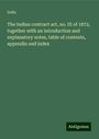 India: The Indian contract act, no. IX of 1872, together with an introduction and explanatory notes, table of contents, appendix and index, Buch