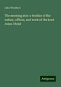 Luke Woodard: The morning star: a treatise of the nature, offices, and work of the Lord Jesus Christ, Buch