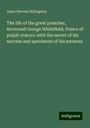 Amos Stevens Billingsley: The life of the great preacher, Reverend George Whitefield, Prince of pulpit orators: with the secret of his success and specimens of his sermons, Buch